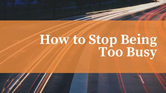 how to stop being too busy